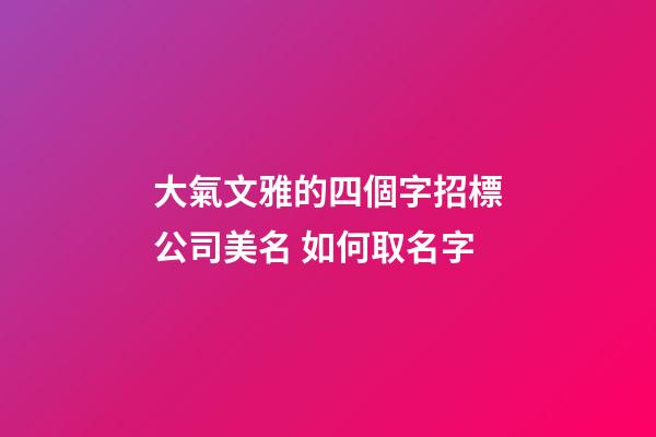 大氣文雅的四個字招標公司美名 如何取名字